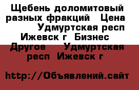 Щебень доломитовый разных фракций › Цена ­ 6 800 - Удмуртская респ., Ижевск г. Бизнес » Другое   . Удмуртская респ.,Ижевск г.